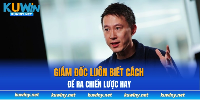 Giám đốc luôn biết cách đề ra chiến lược hay