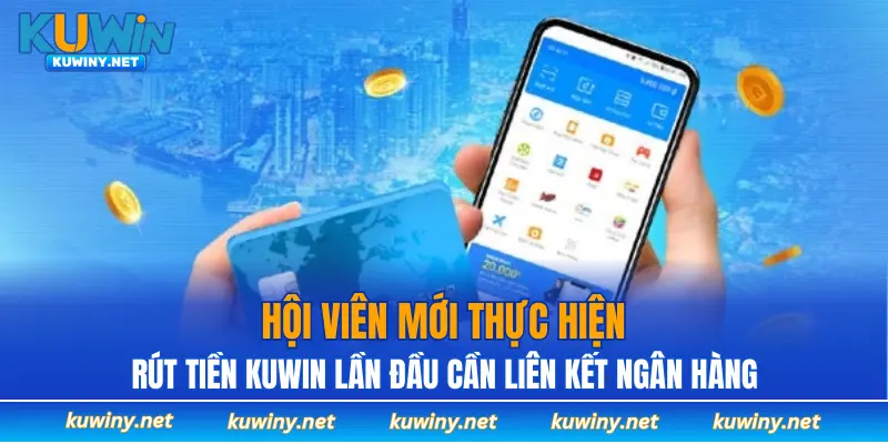 Hội viên mới thực hiện rút tiền KUWIN lần đầu cần liên kết ngân hàng