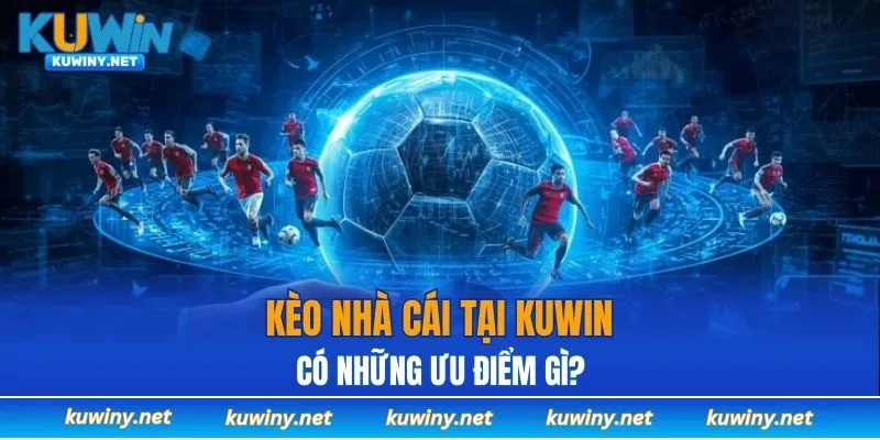 Kèo nhà cái tại KUWIN có những ưu điểm gì?