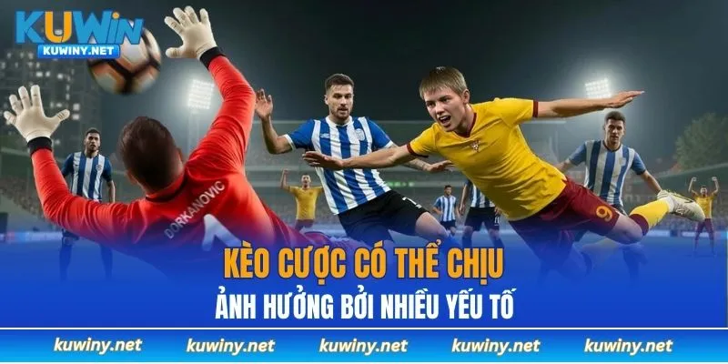Kèo cược có thể chịu ảnh hưởng bởi nhiều yếu tố